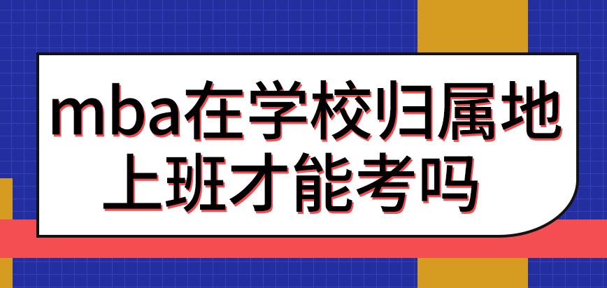 mba要先在學(xué)校歸屬地上班才能考嗎讀所有院校都能提升學(xué)歷嗎