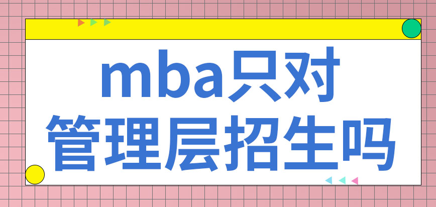 mba只對管理層人員招生嗎來報名需要推薦信嗎