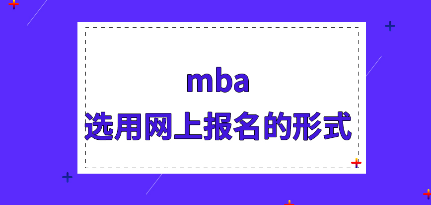 mba不選用網上報名的形式也可以嗎辦理業務的時間定在了哪個時段呢