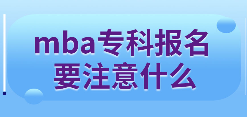 專科報名mba的時候有什么特殊要注意的嗎本專業(yè)在職模式如何上課呢