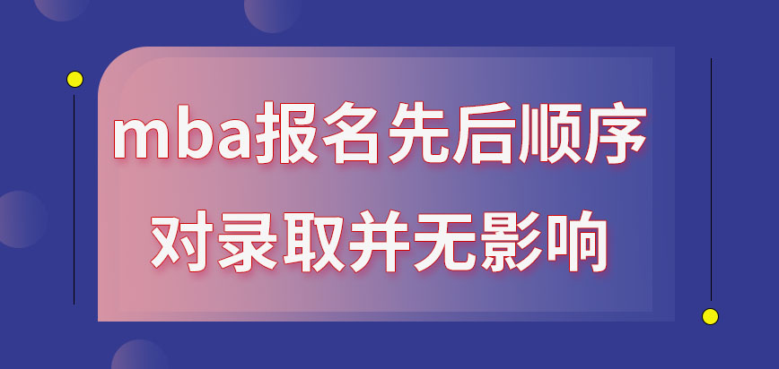 mba報名先后順序對錄取有影響嗎報名是只能在研招網去操作嗎