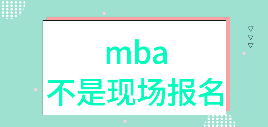 mba需要大家去到指定的現場來報名嗎資料要準備電子版和打印件兩個版本嗎