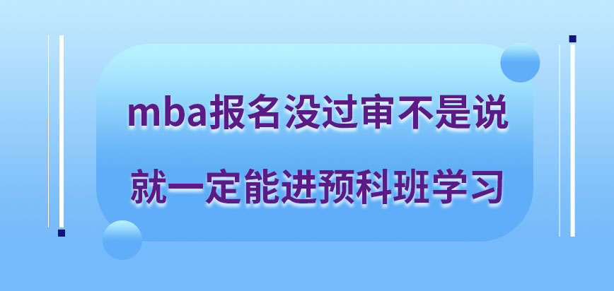 mba報名沒過審可進入預科班學習嗎預科班就讀課程價值很高嗎