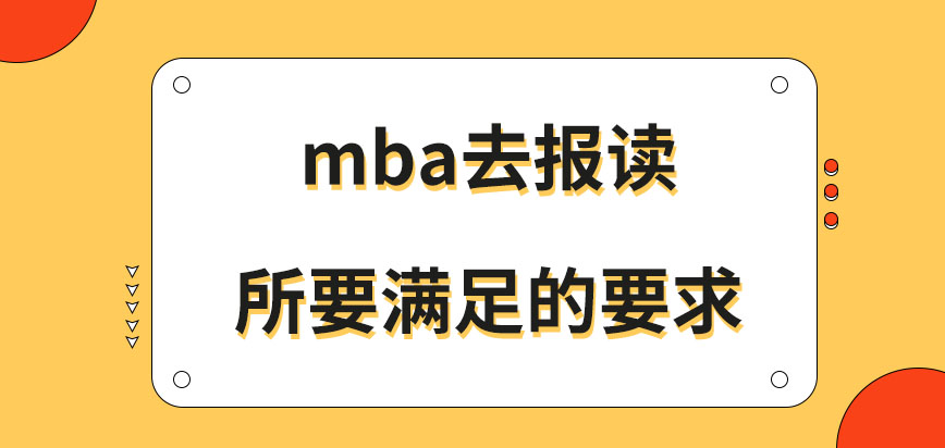 mba去報讀都應滿足什么要求呢滿足要求后要到哪去進行現場審核呢