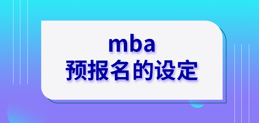 mba各院校都給出預(yù)報(bào)名的設(shè)定嗎報(bào)名和預(yù)報(bào)名的時(shí)間相差多久呢