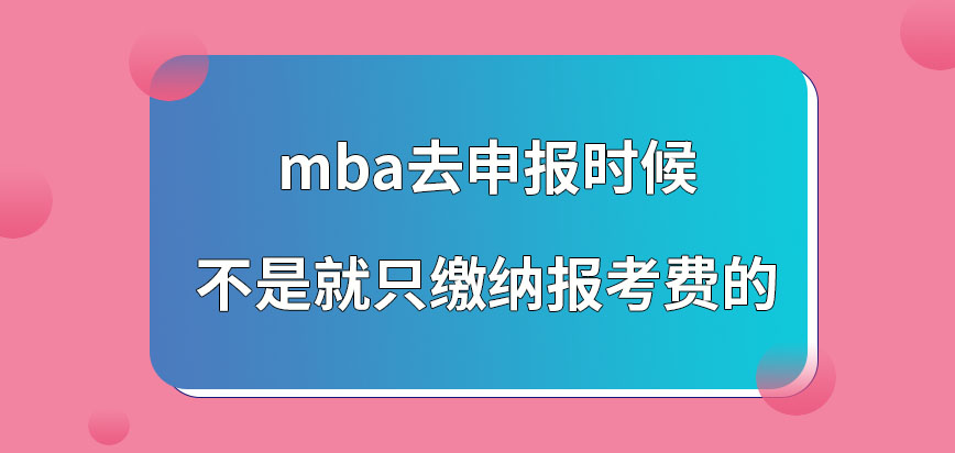 mba去申報的時候只需繳納報考費嗎進行申報應該在幾月份去操作呢