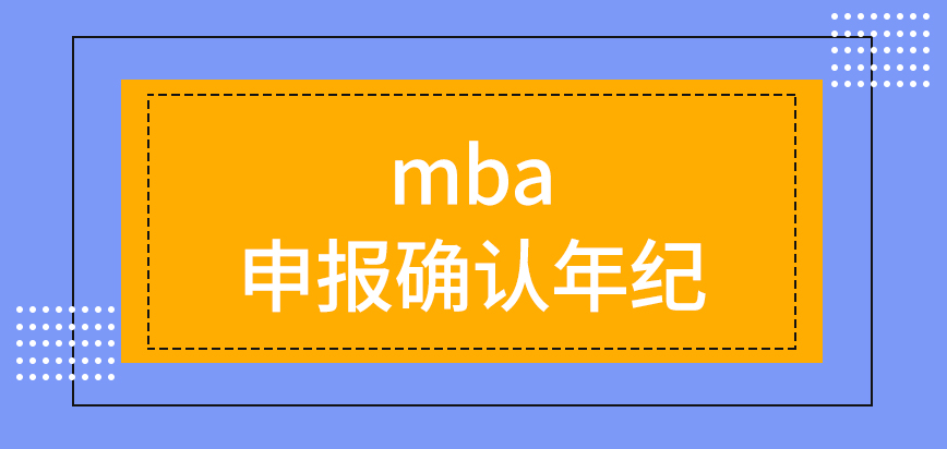 mba申報還要先去確認大家的年紀嗎沒有賬號的要先去注冊操作嗎